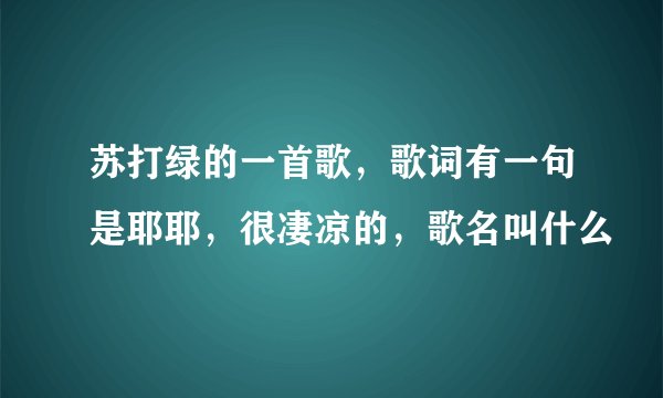 苏打绿的一首歌，歌词有一句是耶耶，很凄凉的，歌名叫什么