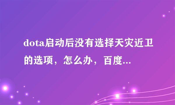 dota启动后没有选择天灾近卫的选项，怎么办，百度了据说是版本不对，然后我下载了1.24E的剑心补丁
