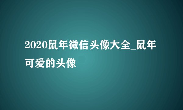 2020鼠年微信头像大全_鼠年可爱的头像