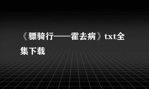 《骠骑行——霍去病》txt全集下载