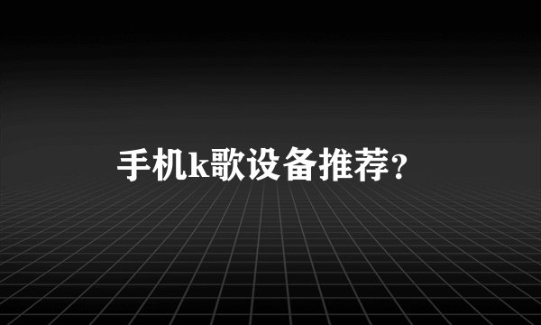 手机k歌设备推荐?