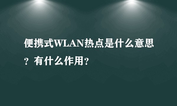 便携式WLAN热点是什么意思？有什么作用？