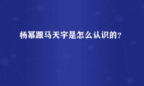 杨幂跟马天宇是怎么认识的?