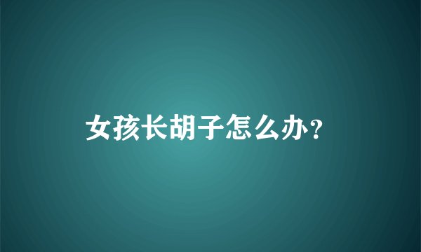 女孩长胡子怎么办？