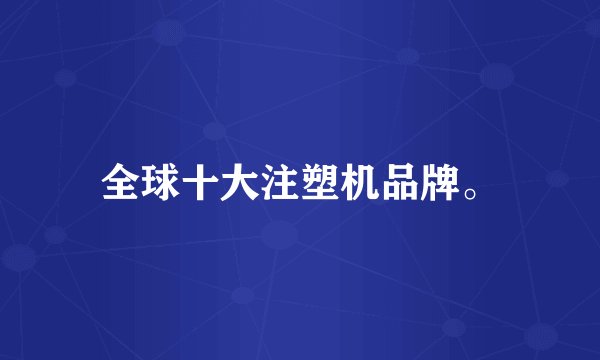 全球十大注塑机品牌。