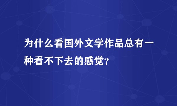 为什么看国外文学作品总有一种看不下去的感觉？