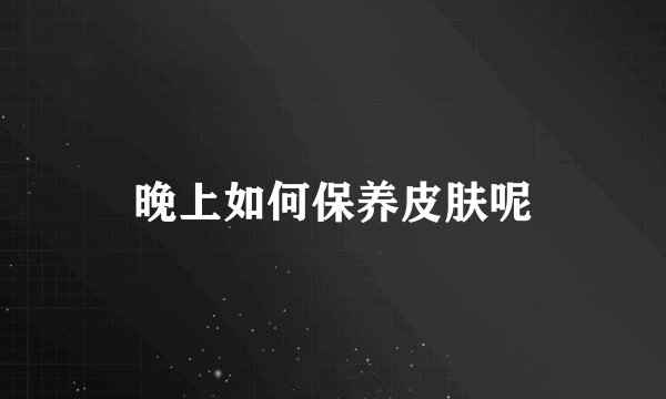 晚上如何保养皮肤呢