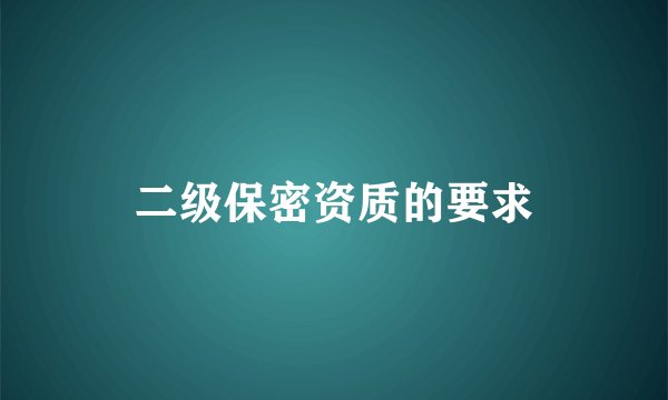 二级保密资质的要求