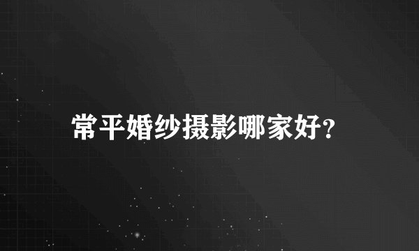 常平婚纱摄影哪家好？
