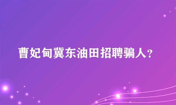 曹妃甸冀东油田招聘骗人?