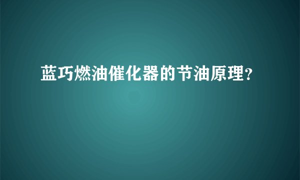 蓝巧燃油催化器的节油原理？