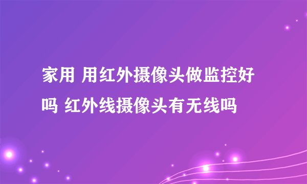 家用 用红外摄像头做监控好吗 红外线摄像头有无线吗