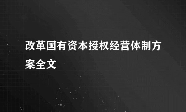 改革国有资本授权经营体制方案全文