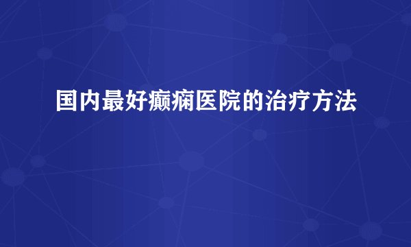 国内最好癫痫医院的治疗方法