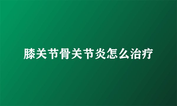 膝关节骨关节炎怎么治疗