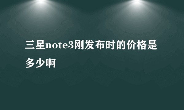 三星note3刚发布时的价格是多少啊
