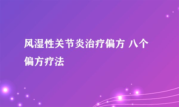 风湿性关节炎治疗偏方 八个偏方疗法