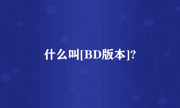 什么叫[BD版本]?