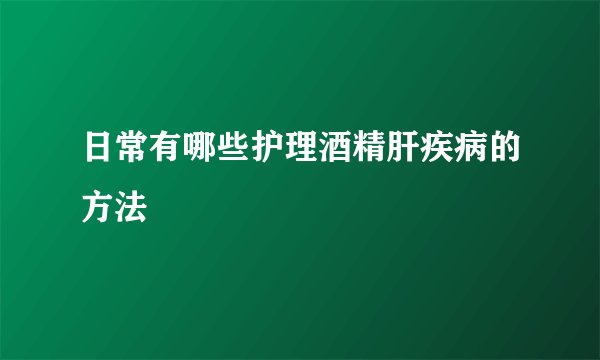 日常有哪些护理酒精肝疾病的方法