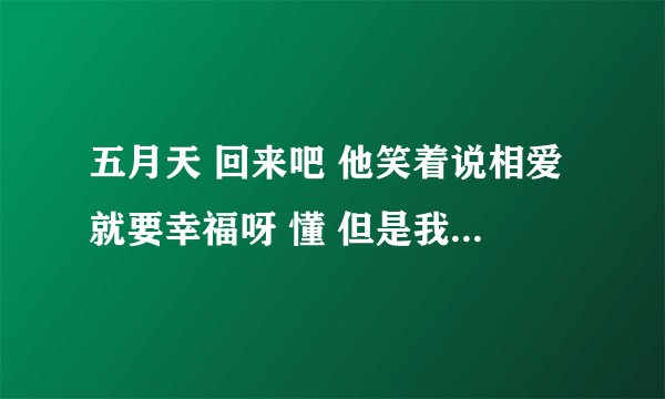 五月天 回来吧 他笑着说相爱就要幸福呀 懂 但是我们都把幸福挥霍完了吗