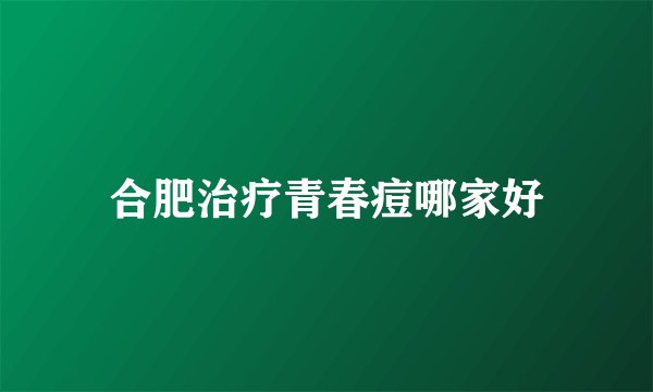 合肥治疗青春痘哪家好