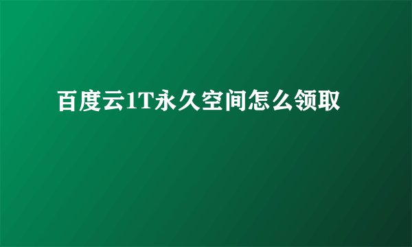 百度云1T永久空间怎么领取