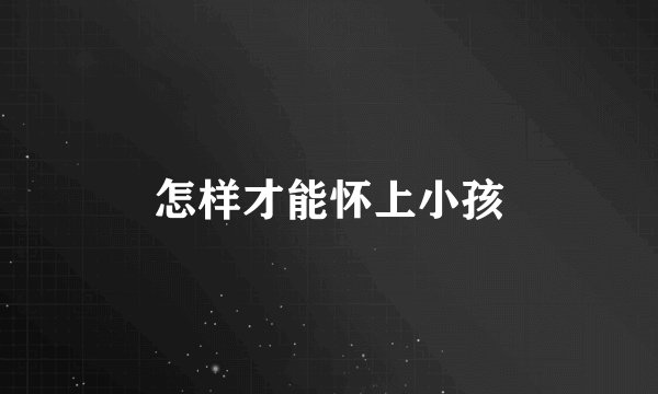 怎样才能怀上小孩