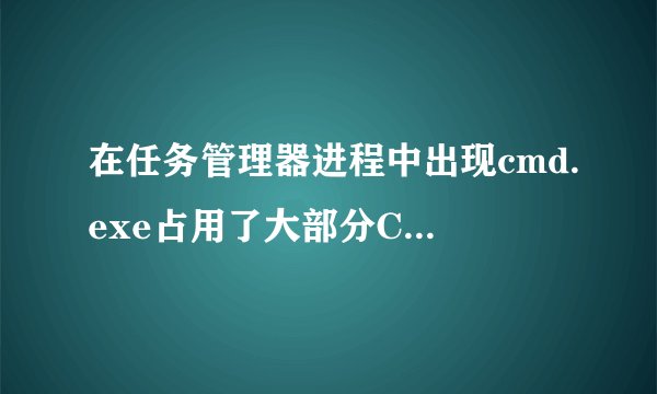 在任务管理器进程中出现cmd.exe占用了大部分CPU，这是什么程序，有什么有