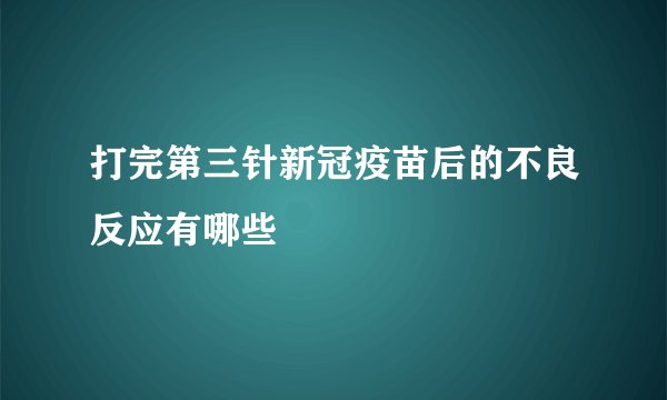 打完第三针新冠疫苗后的不良反应有哪些