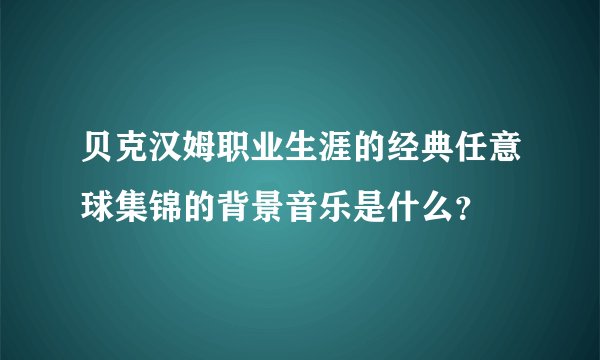 贝克汉姆职业生涯的经典任意球集锦的背景音乐是什么?
