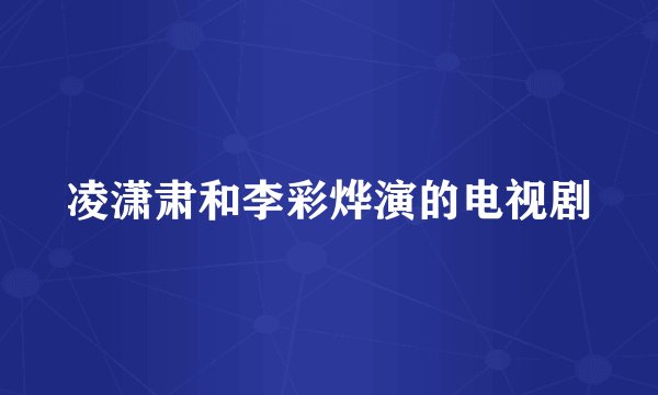 凌潇肃和李彩烨演的电视剧