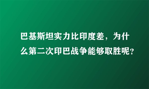 巴基斯坦实力比印度差，为什么第二次印巴战争能够取胜呢？