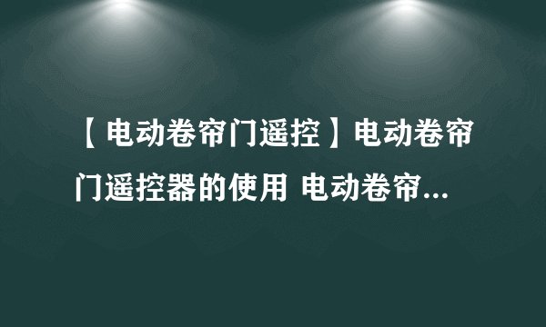 【电动卷帘门遥控】电动卷帘门遥控器的使用 电动卷帘门遥控器维修