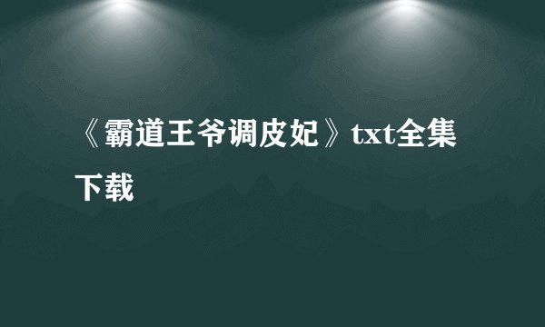 《霸道王爷调皮妃》txt全集下载