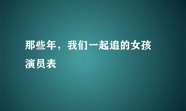 那些年，我们一起追的女孩 演员表