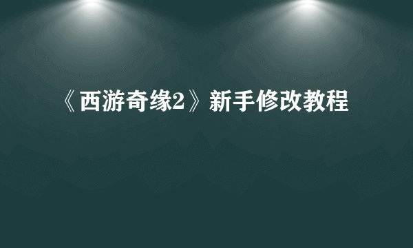 《西游奇缘2》新手修改教程