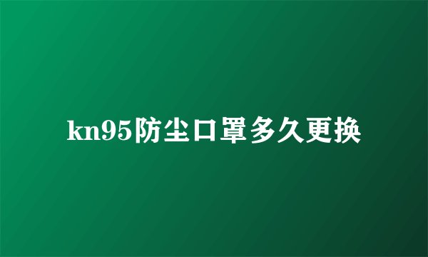 kn95防尘口罩多久更换