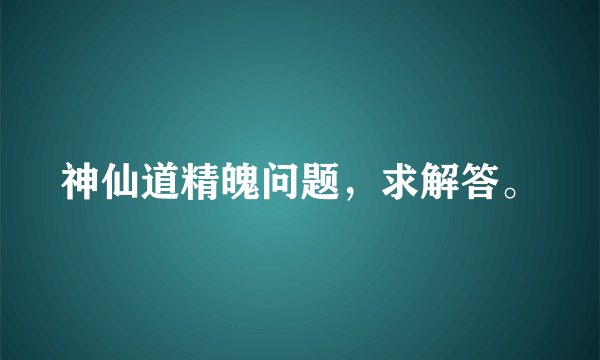 神仙道精魄问题，求解答。