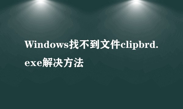 Windows找不到文件clipbrd.exe解决方法