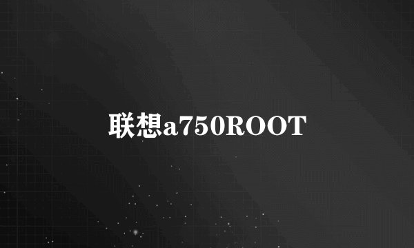 联想a750ROOT
