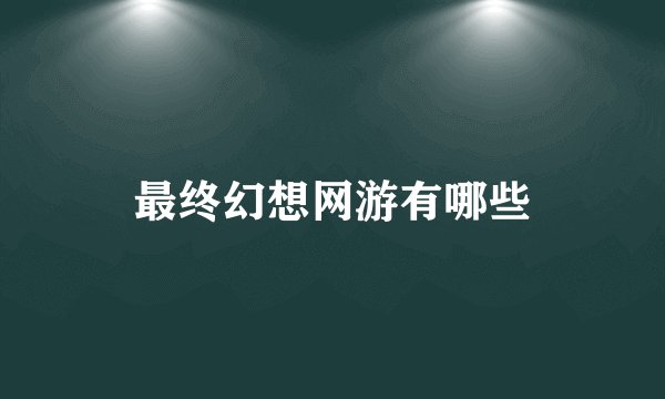 最终幻想网游有哪些