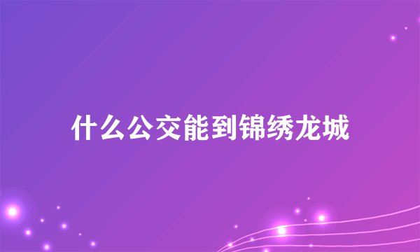 什么公交能到锦绣龙城