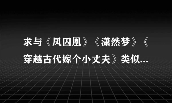 求与《凤囚凰》《潇然梦》《穿越古代嫁个小丈夫》类似的穿越小说,男主外表柔美内心很强势,如容止和萧祈