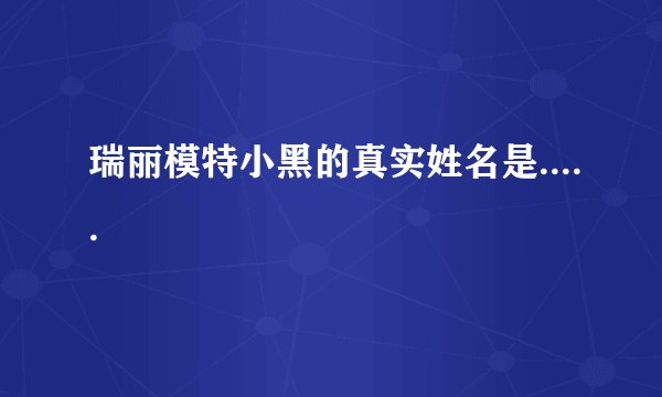 瑞丽模特小黑的真实姓名是.....