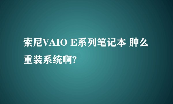 索尼VAIO E系列笔记本 肿么重装系统啊?