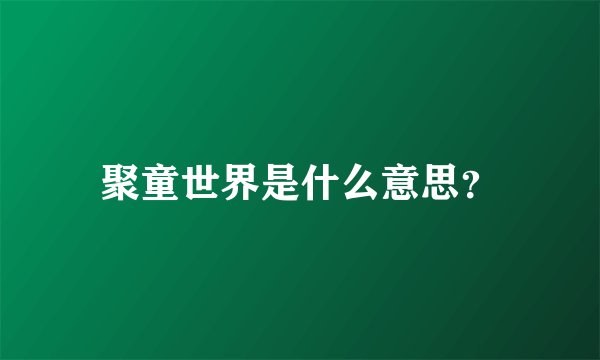 聚童世界是什么意思？