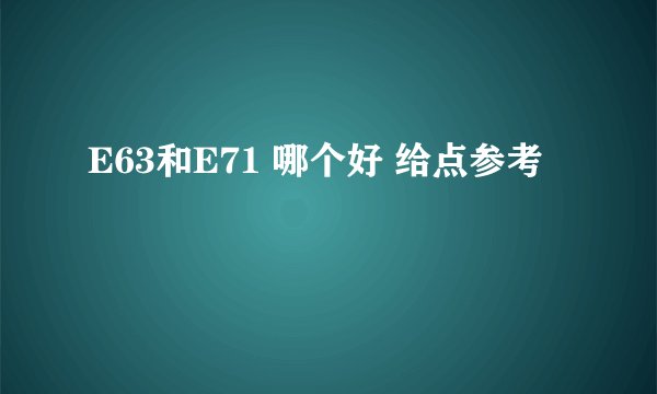 E63和E71 哪个好 给点参考
