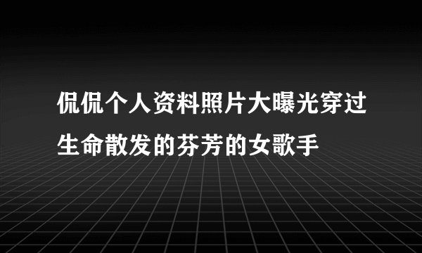 侃侃个人资料照片大曝光穿过生命散发的芬芳的女歌手