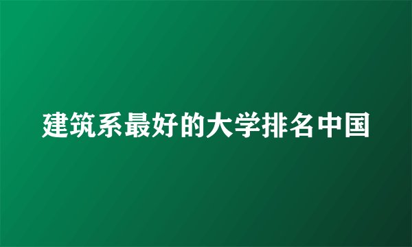 建筑系最好的大学排名中国