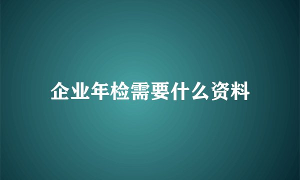 企业年检需要什么资料